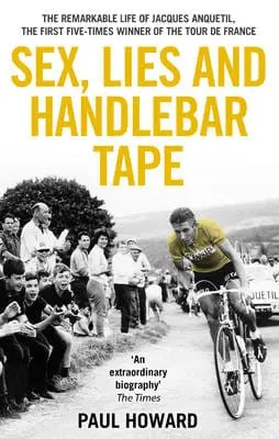Paul Howard: Sex, Lies And Handlebar Tapethe Remarkable Life Of Jacques Anquetil, The First Five-Time [2011] Paperback 1