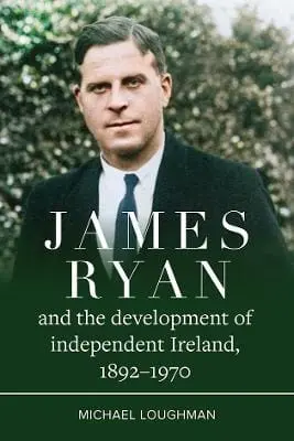 Michael Loughman: James Ryan And The Development Of Independent Ireland, 1872-1970 [2026] 1