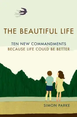 The Beautiful Life: Ten New Commandments: Because Life Could Be Better 1