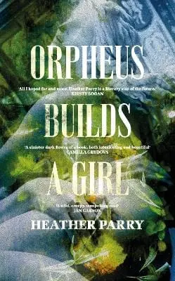 Heather Parry: Orpheus Builds A Girl [2022] Hardback 1