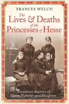 Frances Welch: The Lives And Deaths Of The Princesses Of Hesse [2024] 1