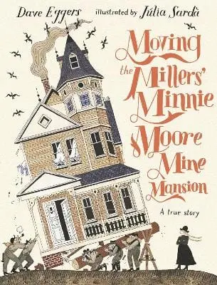 Dave Eggers: Moving The Millers' Minnie Moore Mine Mansion: A True Story [2023] Hardback 1