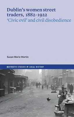 Susan Marie Martin: Dublin's Women Street Traders, 1882-1932 [2025] 1