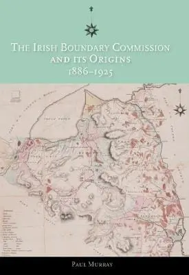 Paul Murray: The Irish Boundary Commission And Its Origins 1886-1925 [2024] 1