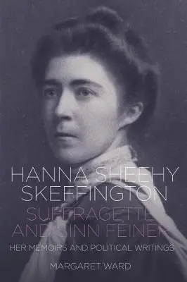 Margaret Ward: Hanna Sheehy Skeffington: Suffragette And Sinn Feiner [2024] 1
